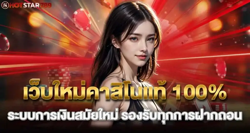 เว็บใหม่คาสิโนแท้ 100% ระบบการเงินสมัยใหม่ รองรับทุกการฝากถอน